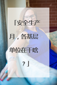 安全生产月，各基层单位在干啥？